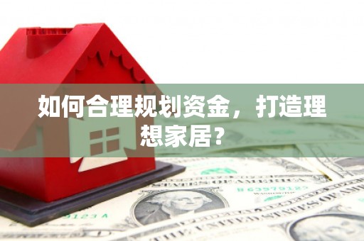南涧如何合理规划资金，打造理想家居？