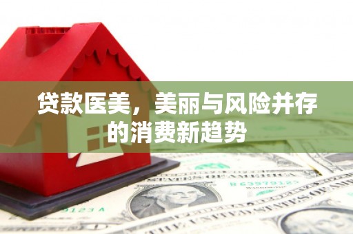 南涧贷款医美，美丽与风险并存的消费新趋势