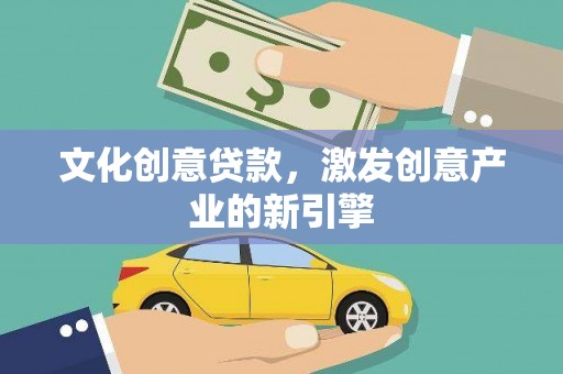南涧文化创意贷款，激发创意产业的新引擎
