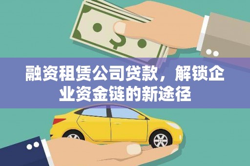 南涧融资租赁公司贷款，解锁企业资金链的新途径